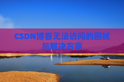 CSDN博客无法访问的困扰与解决方案